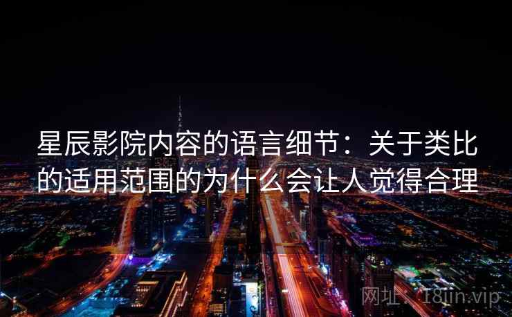 星辰影院内容的语言细节：关于类比的适用范围的为什么会让人觉得合理  第1张