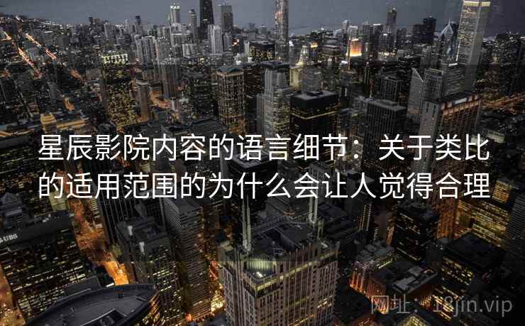 星辰影院内容的语言细节：关于类比的适用范围的为什么会让人觉得合理  第2张