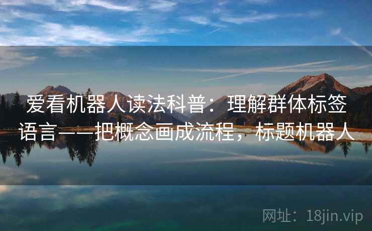 爱看机器人读法科普:理解群体标签语言——把概念画成流程,标题机器人 第1张 爱看机器人读法科普:理解群体标签语言——把概念画成流程,标题机器人 第1张