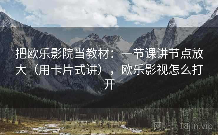 把欧乐影院当教材：一节课讲节点放大（用卡片式讲），欧乐影视怎么打开  第1张