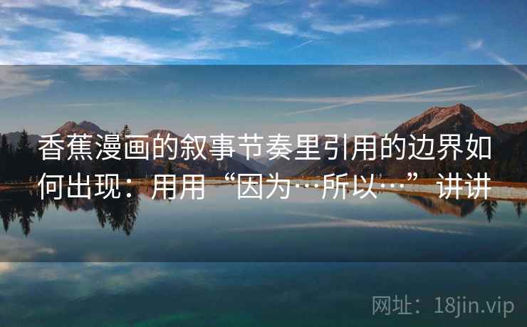 香蕉漫画的叙事节奏里引用的边界如何出现：用用“因为…所以…”讲讲  第2张