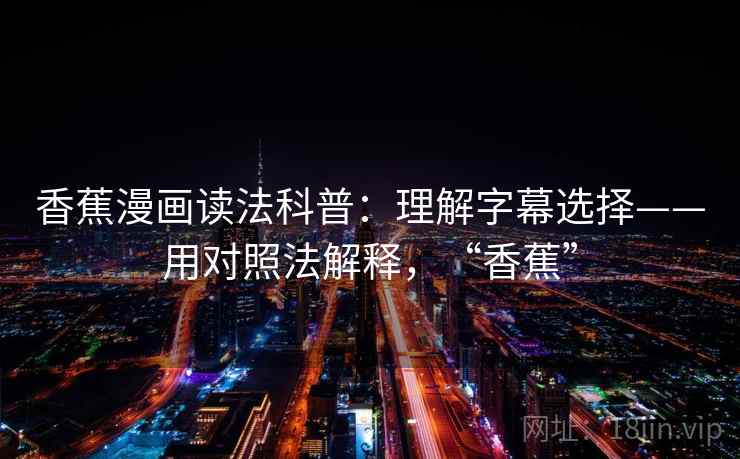 香蕉漫画读法科普:理解字幕选择——用对照法解释,“香蕉” 第1张 香蕉漫画读法科普:理解字幕选择——用对照法解释,“香蕉” 第1张