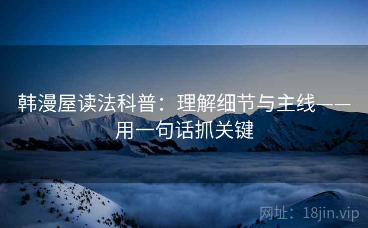 韩漫屋读法科普：理解细节与主线——用一句话抓关键  第1张