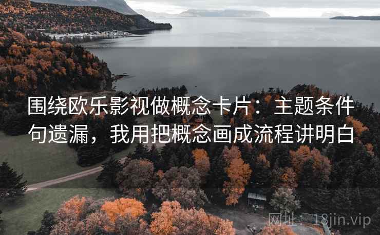围绕欧乐影视做概念卡片：主题条件句遗漏，我用把概念画成流程讲明白  第1张