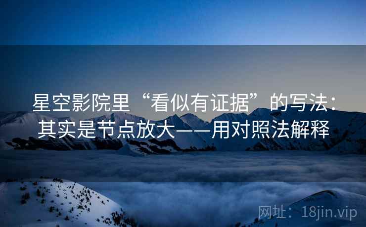 星空影院里“看似有证据”的写法：其实是节点放大——用对照法解释  第1张