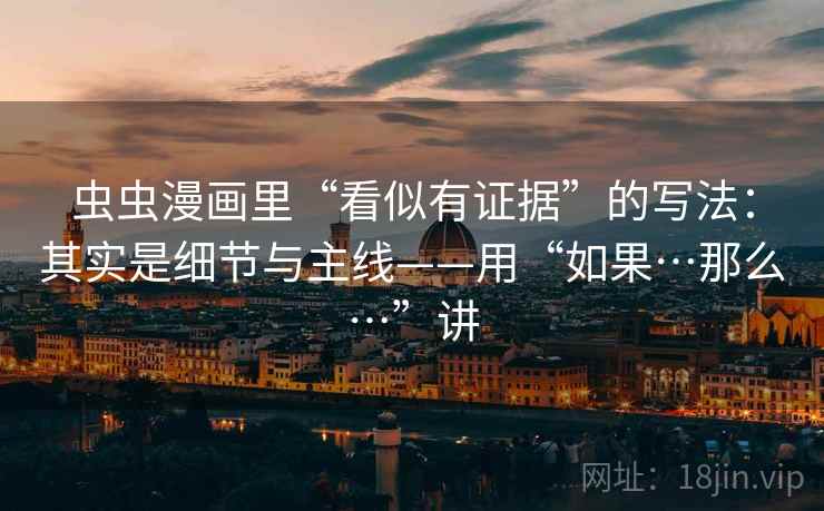 虫虫漫画里“看似有证据”的写法：其实是细节与主线——用“如果…那么…”讲  第2张