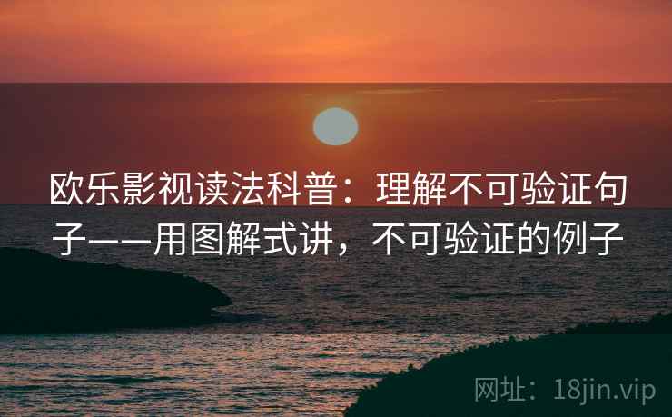 欧乐影视读法科普：理解不可验证句子——用图解式讲，不可验证的例子  第1张