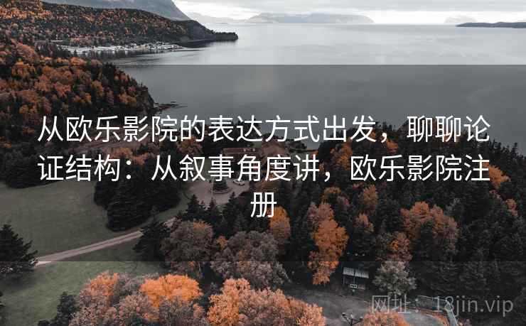 从欧乐影院的表达方式出发，聊聊论证结构：从叙事角度讲，欧乐影院注册  第1张