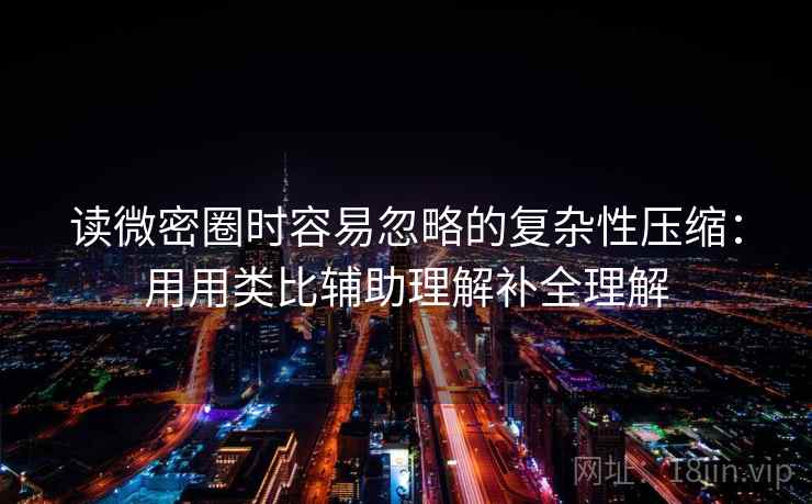 读微密圈时容易忽略的复杂性压缩：用用类比辅助理解补全理解  第2张