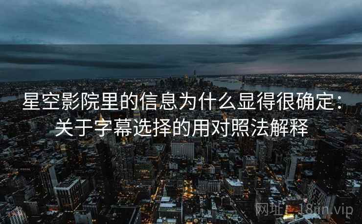 星空影院里的信息为什么显得很确定：关于字幕选择的用对照法解释  第2张