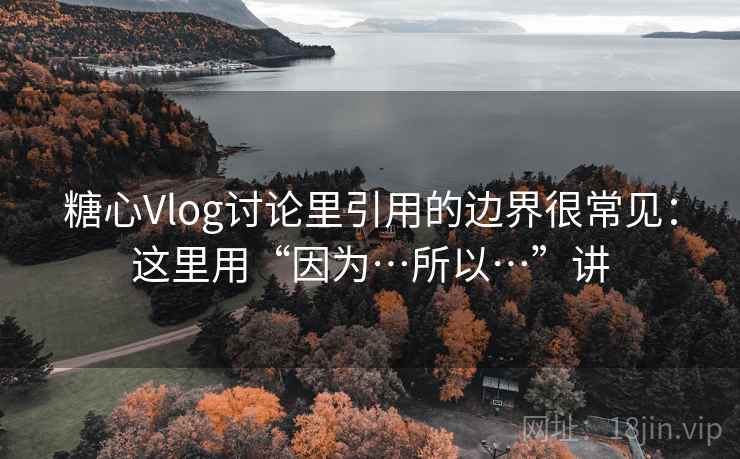 糖心Vlog讨论里引用的边界很常见：这里用“因为…所以…”讲  第1张
