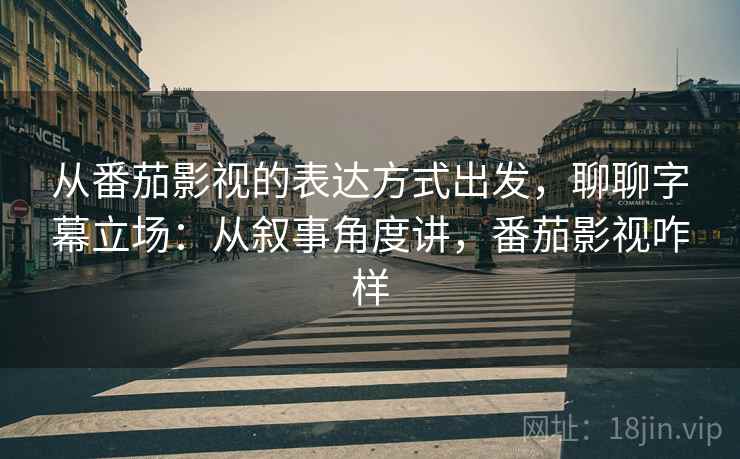 从番茄影视的表达方式出发，聊聊字幕立场：从叙事角度讲，番茄影视咋样  第2张