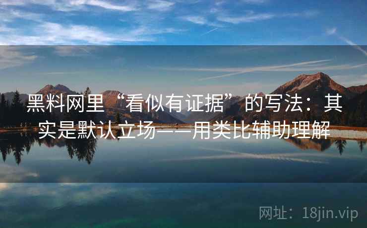 黑料网里“看似有证据”的写法：其实是默认立场——用类比辅助理解  第2张