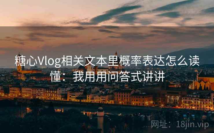 糖心Vlog相关文本里概率表达怎么读懂：我用用问答式讲讲  第2张