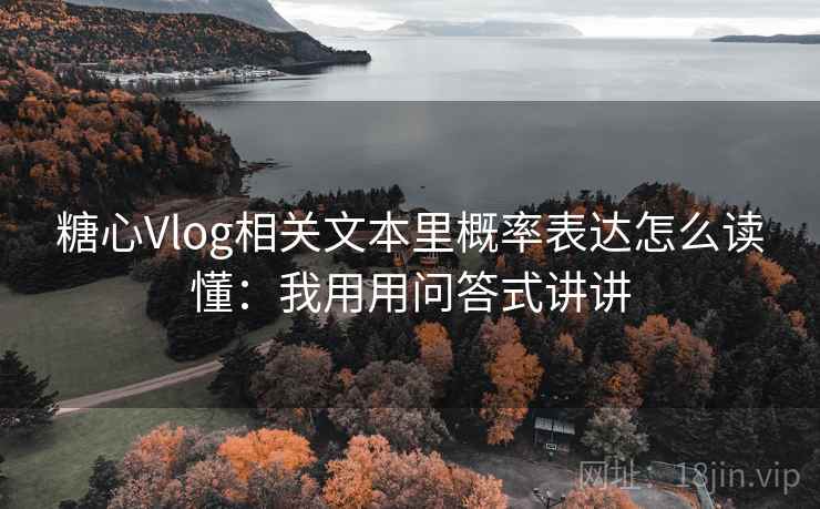 糖心Vlog相关文本里概率表达怎么读懂：我用用问答式讲讲  第1张