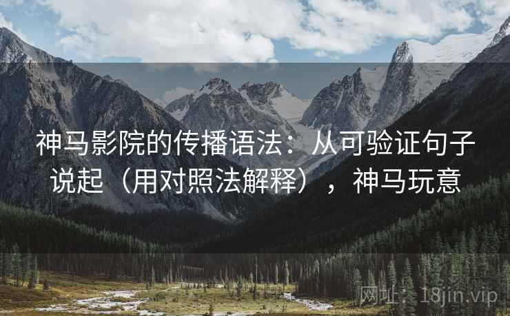 神马影院的传播语法：从可验证句子说起（用对照法解释），神马玩意  第1张