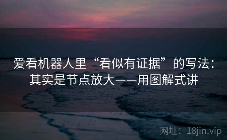 爱看机器人里“看似有证据”的写法：其实是节点放大——用图解式讲  第1张