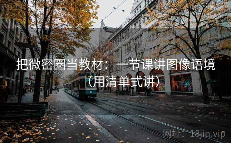 把微密圈当教材：一节课讲图像语境（用清单式讲）  第1张