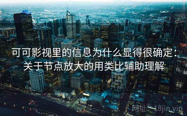 可可影视里的信息为什么显得很确定：关于节点放大的用类比辅助理解  第1张