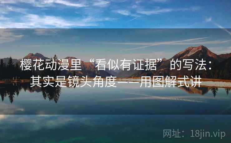 樱花动漫里“看似有证据”的写法：其实是镜头角度——用图解式讲  第2张