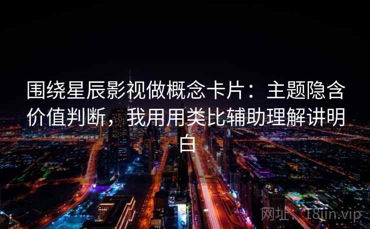 围绕星辰影视做概念卡片：主题隐含价值判断，我用用类比辅助理解讲明白  第2张