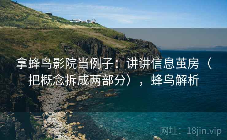 拿蜂鸟影院当例子:讲讲信息茧房(把概念拆成两部分),蜂鸟解析 第1张 拿蜂鸟影院当例子:讲讲信息茧房(把概念拆成两部分),蜂鸟解析 第1张
