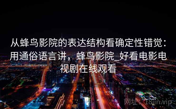 从蜂鸟影院的表达结构看确定性错觉:用通俗语言讲,蜂鸟影院_好看电影电视剧在线观看 第1张 从蜂鸟影院的表达结构看确定性错觉:用通俗语言讲,蜂鸟影院_好看电影电视剧在线观看 第1张