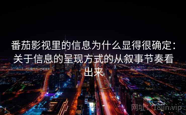 番茄影视里的信息为什么显得很确定：关于信息的呈现方式的从叙事节奏看出来  第1张