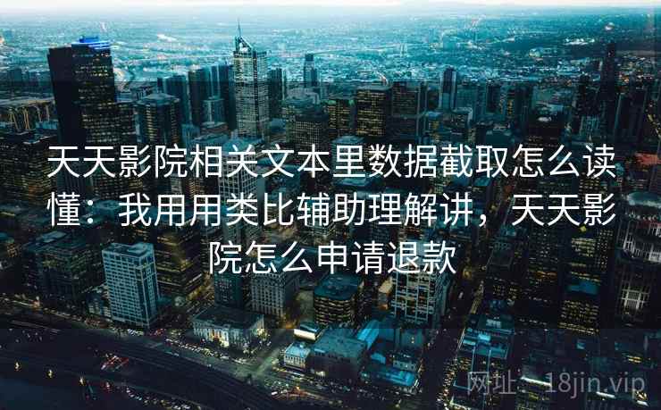 天天影院相关文本里数据截取怎么读懂:我用用类比辅助理解讲,天天影院怎么申请退款 第2张 天天影院相关文本里数据截取怎么读懂:我用用类比辅助理解讲,天天影院怎么申请退款 第2张
