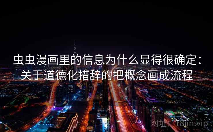 虫虫漫画里的信息为什么显得很确定:关于道德化措辞的把概念画成流程 第1张 虫虫漫画里的信息为什么显得很确定:关于道德化措辞的把概念画成流程 第1张