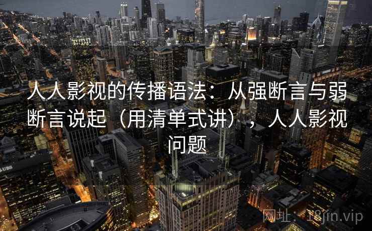 人人影视的传播语法：从强断言与弱断言说起（用清单式讲），人人影视问题  第1张