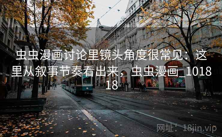 虫虫漫画讨论里镜头角度很常见:这里从叙事节奏看出来,虫虫漫画_101818 第1张 虫虫漫画讨论里镜头角度很常见:这里从叙事节奏看出来,虫虫漫画_101818 第1张